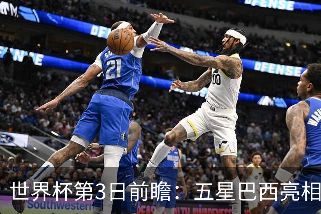 世界杯第3日前瞻：五星巴西亮相 亚足联球队面临“欧洲大考”