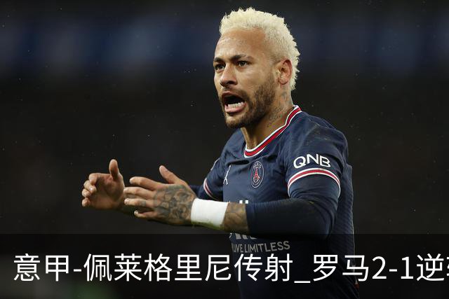 意甲-佩莱格里尼传射 罗马2-1逆转终结客场3连败