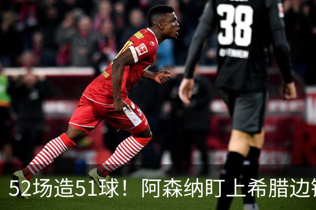 52场造51球！阿森纳盯上希腊边锋，3500万英镑或创比甲纪录