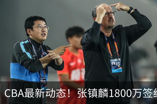 CBA最新动态！张镇麟1800万签约，范子铭离队，加盟劲旅